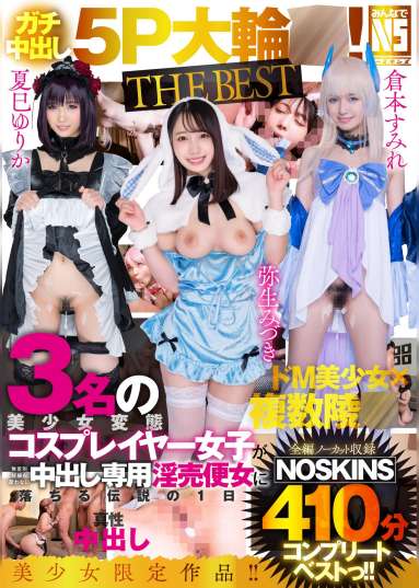 【ガチ中出し5P大輪姦!THE BEST】弥生みづき・夏巳ゆりか・倉本すみれ3名の美少女変態コスプレイヤー女子が無差別妊娠も厭わない中出し専用淫売便女に落ちる伝説の1日【ノーカット収録】410分NOSKINSコンプリートベストっ!!