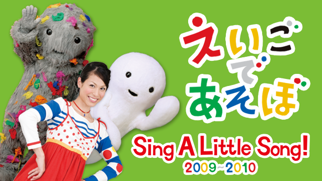 えいごであそぼ Sing, Sing, Sing! 2009～2010の動画 - えいごであそぼ Sing A Little Song! 2009-2010