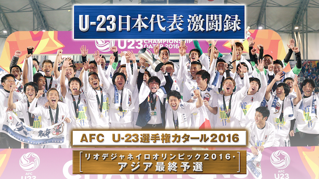 U-23日本代表激闘録 AFC U-23選手権カタール2016 （リオデジャネイロオリンピック2016・アジア最終予選）