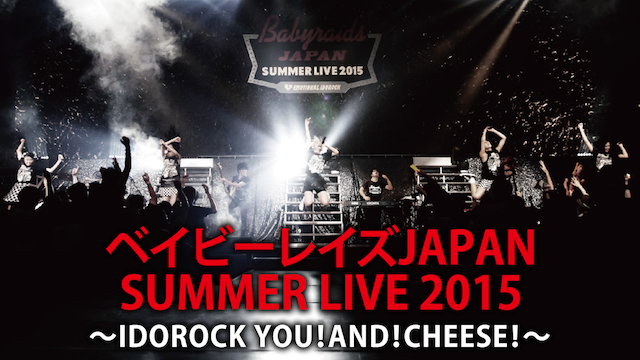 ベイビーレイズJAPAN SUMMER LIVE 2015〜IDOROCK YOU! AND! CHEESE!〜の動画 - ベイビーレイズJAPAN information