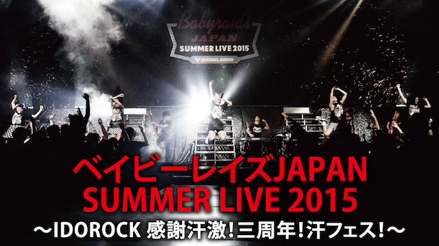 ベイビーレイズJAPAN SUMMER LIVE 2015〜IDOROCK 感謝汗激!三周年!汗フェス!〜 動画