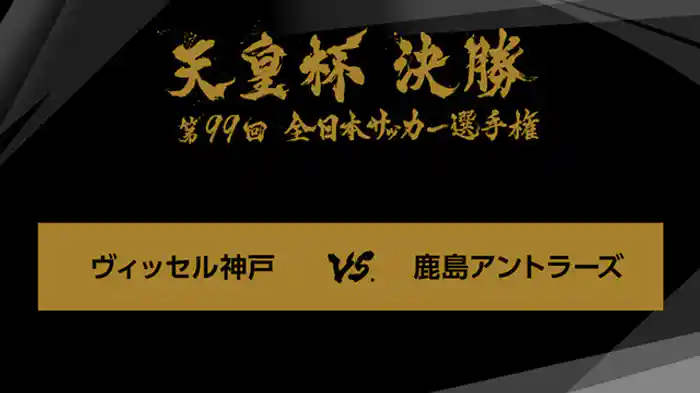 第９９回　決勝　ヴィッセル神戸×鹿島アントラーズ