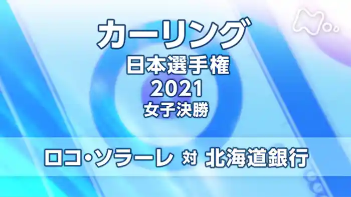 日本選手権２０２１　女子決勝　ロコ・ソラーレ　対　北海道銀行