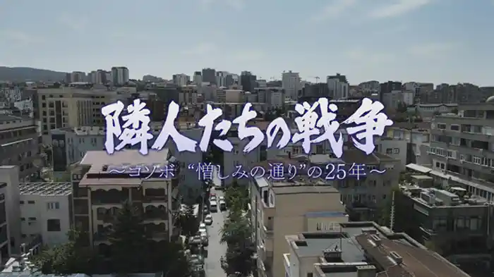 隣人たちの戦争~コソボ“憎しみの通り”の25年~