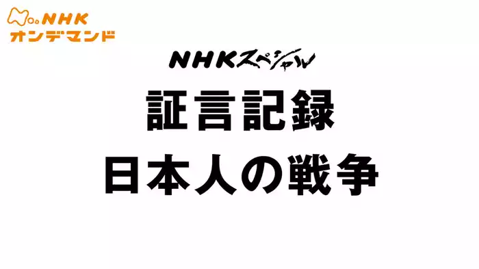 ＮＨＫスペシャル　証言記録　日本人の戦争