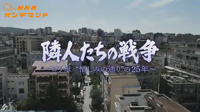 隣人たちの戦争～コソボ“憎しみの通り”の２５年～
