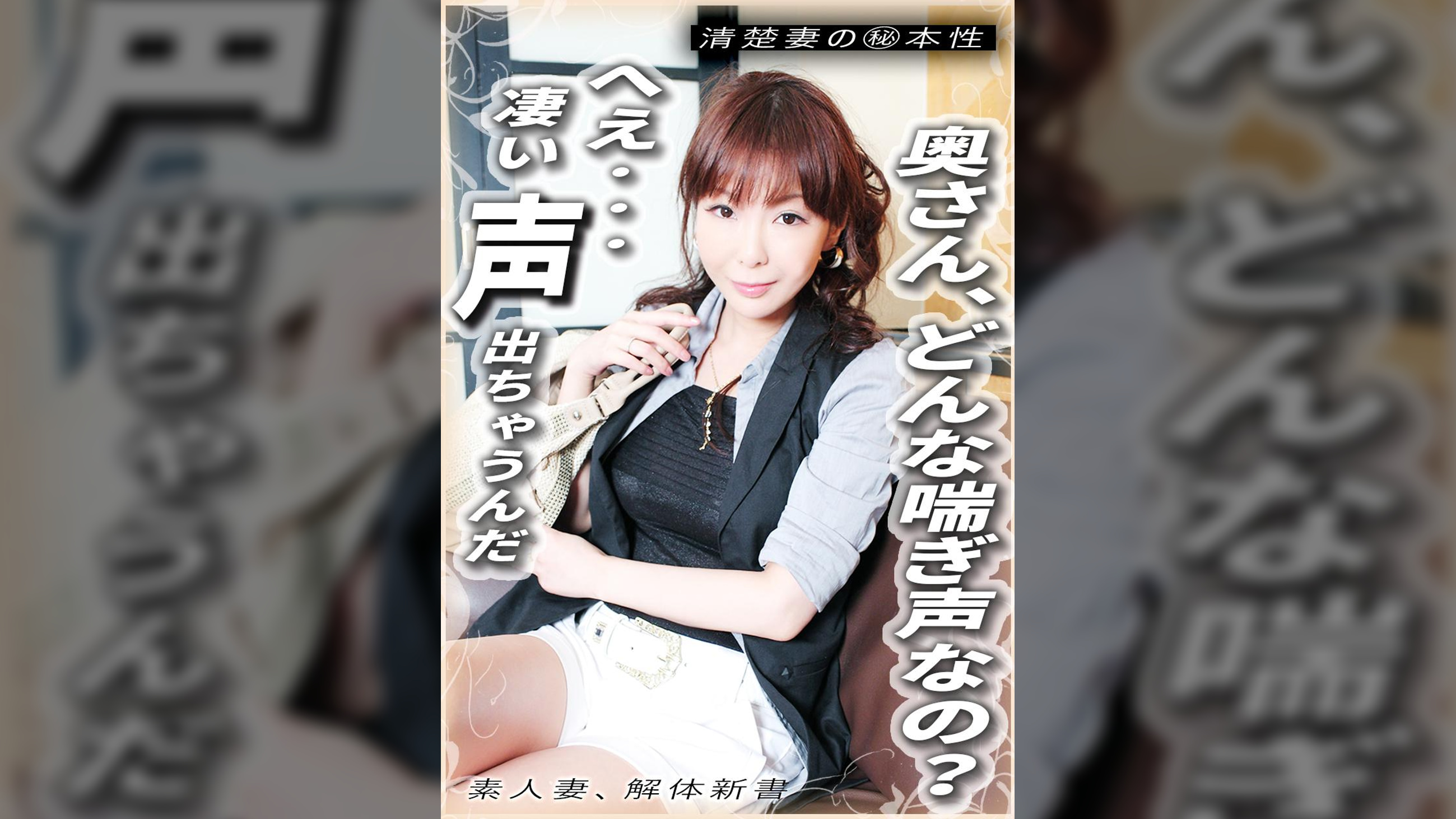 奥さん、どんな喘ぎ声なの? へぇ… 凄い声出ちゃうんだ 清楚妻のマル秘本性 素人妻、解体新書