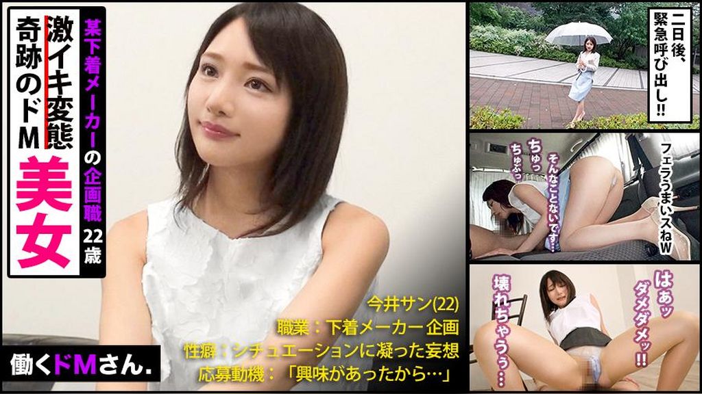 働くドMさん. 下着メーカー企画/今井さん/22歳 「NO」と言えない奇跡の美女OL！！！仕事中に呼び出し会社前で涙目車内フェラ！！騙して生着替え●撮！奇跡の美顔を歪ませ激イキする痴態を激写しちゃいました！！！