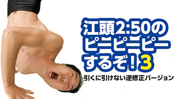 江頭2:50のピーピーピーするぞ!3 引くに引けない逆修正バージョン