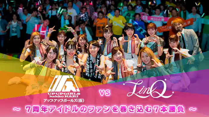 アップアップガールズ（仮）VS LinQ～7周年アイドルのファンを巻き込む7本勝負～