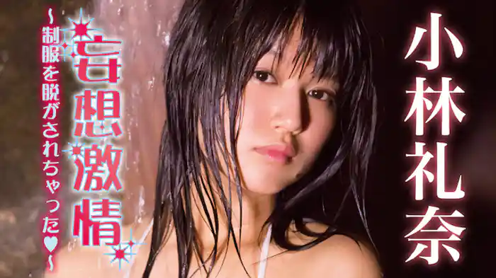 小林礼奈『妄想激情~制服を脱がされちゃった♡~』