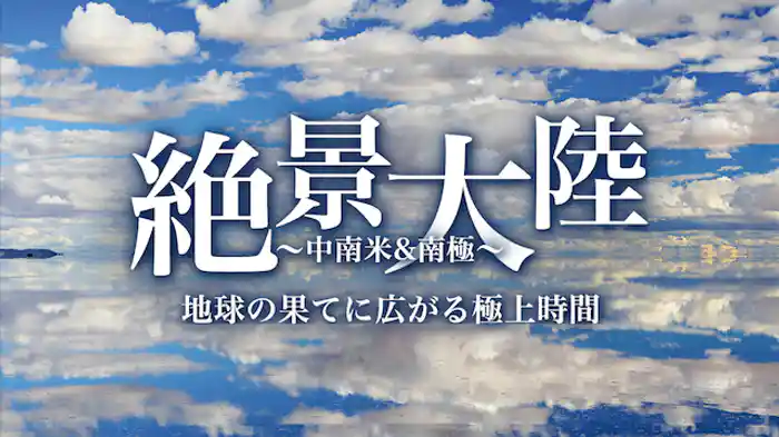 絶景大陸 ～中南米&南極～ 地球の果てに広がる極上時間