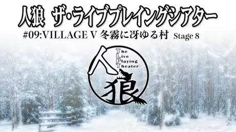 人狼 ザ・ライブプレイングシアター #09:VILLAGE V 冬霧に冴ゆる村 第8ステージ