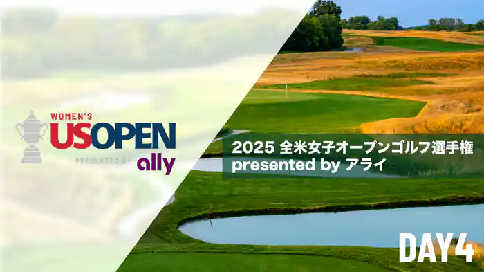 2025 全米女子オープンゴルフ選手権 presented by アライ DAY4