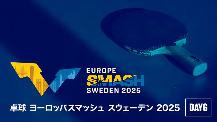 卓球 ヨーロッパスマッシュ スウェーデン 2025 DAY6