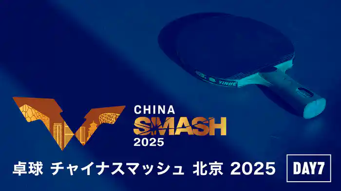 卓球 チャイナスマッシュ 北京 2025 DAY7