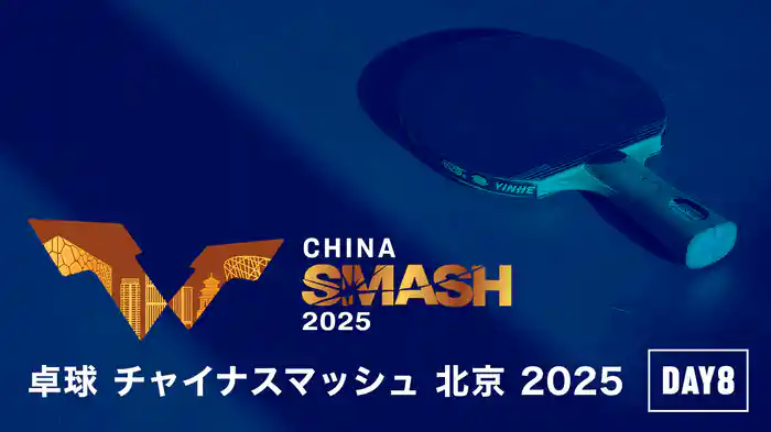 卓球 チャイナスマッシュ 北京 2025 DAY8
