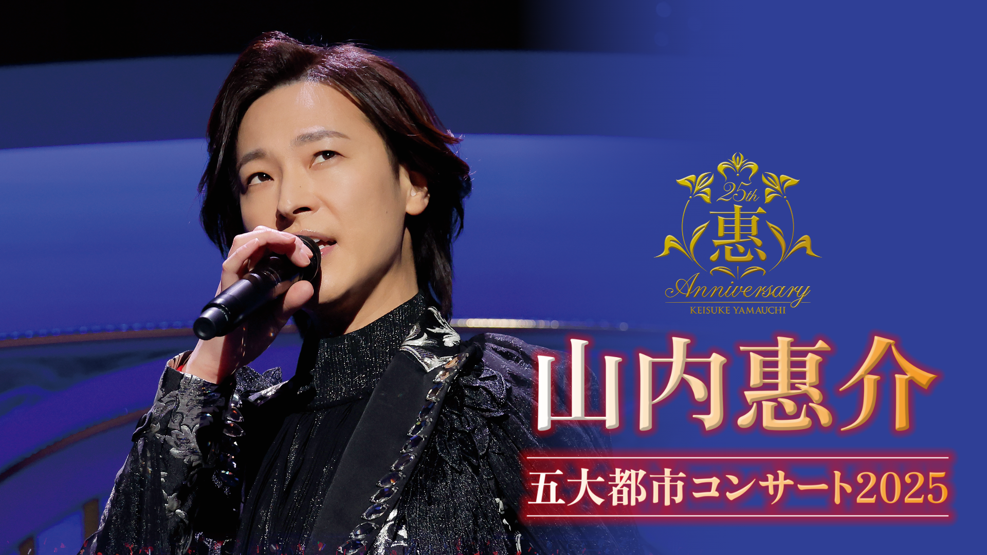 デビュー25周年記念 山内惠介コンサートツアー2025 - 動画配信 | U