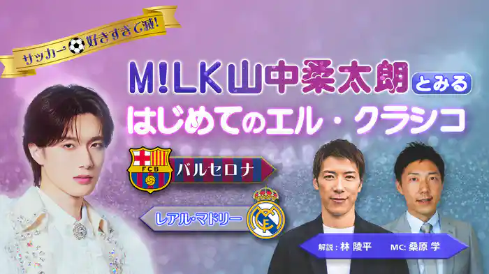 サッカー好きすぎて滅! M!LK山中柔太朗と観るはじめてのエル・クラシコ