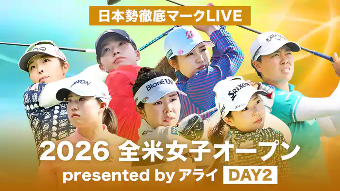 2026 全米女子オープン presented by アライ DAY2 [日本勢徹底マークLIVE]