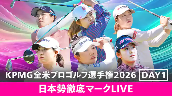 2026 KPMG全米女子プロゴルフ選手権 DAY1 [日本勢徹底マークLIVE]