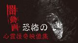 闇動画 恐怖の心霊怪奇映像集