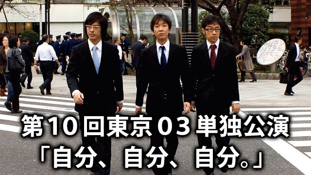 東京03 第10回単独公演 「自分、自分、自分。」