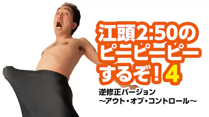 江頭2:50のピーピーピーするぞ！4 逆修正バージョン～アウト・オブ・コントロール～