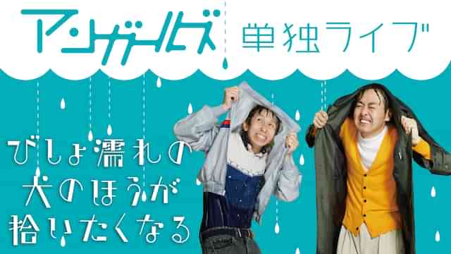 アンガールズ単独ライブ「びしょ濡れの犬のほうが拾いたくなる」