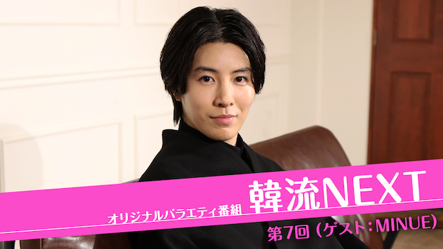 韓流NEXT 第7回 （ゲスト：MINUE） - サムネイル