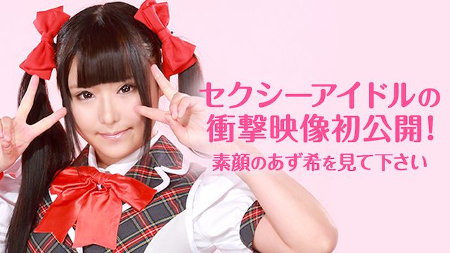 セクシーアイドルの衝撃映像初公開!素顔のあず希を見て下さい