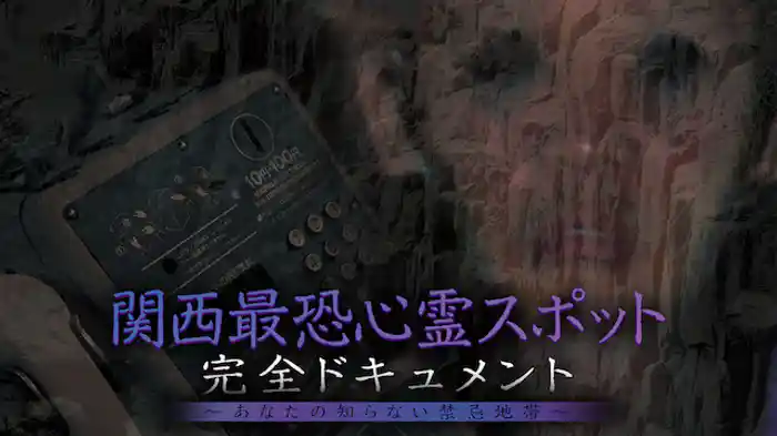 関西最恐心霊スポット・完全ドキュメント ～あなたの知らない禁忌地帯～