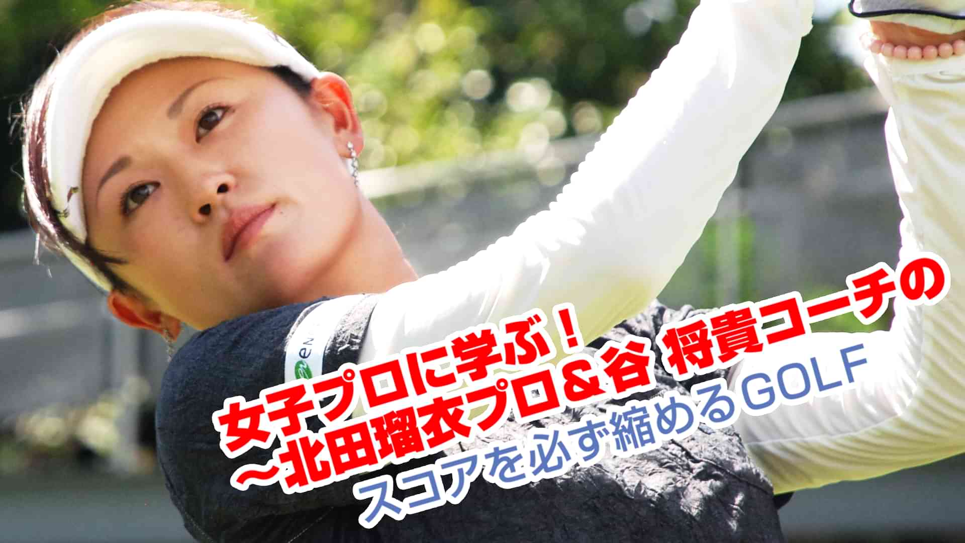 女子プロに学ぶ　～北田瑠衣プロ＆谷将貴コーチのスコアを必ず縮めるＧＯＬＦ～