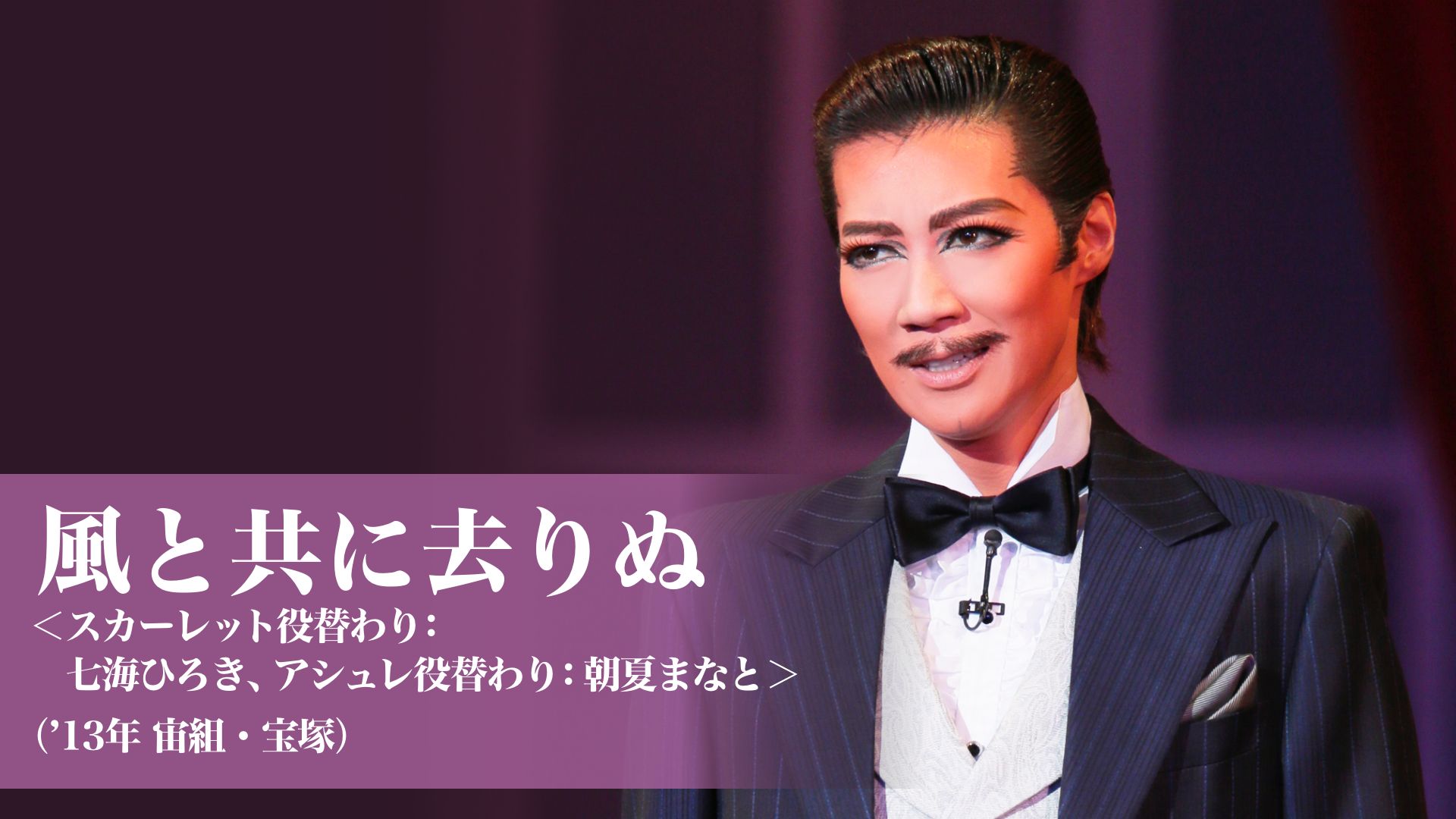 風と共に去りぬ <スカーレット役替わり:七海ひろき、アシュレ役替わり:朝夏まなと>('13年宙組・宝塚)