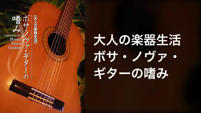大人の楽器生活 ボサ・ノヴァ・ギターの嗜み