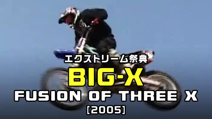 エクストリーム祭典・BIG-X／FUSION OF THREE X［2005］