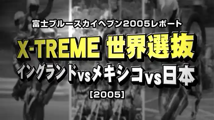 富士ブルースカイヘブン2005レポート〈X-TREME世界選抜：イングランドvsメキシコvs日本〉［2005］