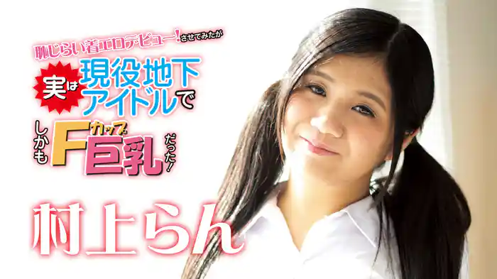 村上らん『恥じらい着エロデビュー！させてみたが実は現役地下アイドルでしかもFカップ巨乳だった！』