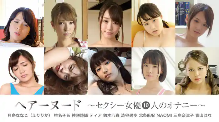 月島ななこ（えりりか） 椎名そら 神咲詩織 ティア 鈴木心春 澁谷果歩 北条麻妃 NAOMI 三島奈津子 青山はな『ヘアーヌード～セクシー女優10人のオナニー～』