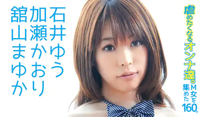 石井ゆう 加瀬かおり 舘山まゆか『虐めたくなるオンナ達。M女を集めた160分！』