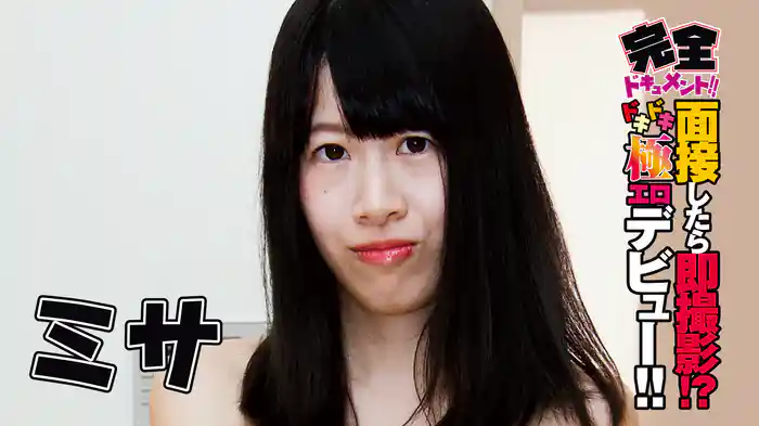 ミサ『完全ドキュメント！面接したら即撮影！？ドキドキ極エロデビュー！』
