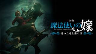 舞台「魔法使いの嫁 老いた竜と猫の国」