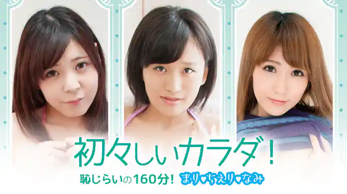まり ちえり なみ『初々しいカラダ！恥じらいの160分！』