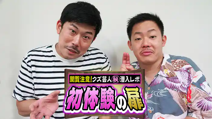 初体験の扉　～閲覧注意！クズ芸人㊙潜入レポ～