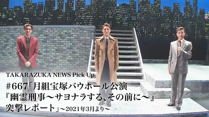 TAKARAZUKA NEWS Pick Up #667「月組宝塚バウホール公演『幽霊刑事～サヨナラする、その前に～』突撃レポート」～2021年3月より～