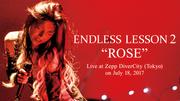 ENDLESS LESSON ~LESSON 2 “ROSE“ ~Live at Zepp DiverCity (Tokyo) on July 18, 2017~