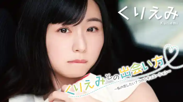 くりえみ『くりえみとの出会い方～私の恋したい７つのシチュエーション～』