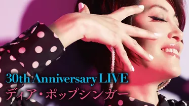 30th Anniversary LIVE ディア・ポップシンガー