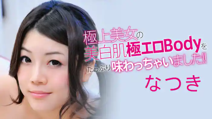 なつき『極上美女の美白肌極エロBodyをたっぷり味わっちゃいました!!』