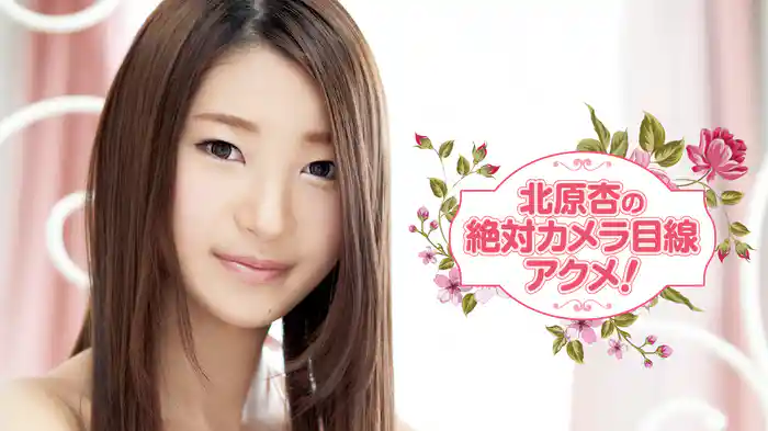 北原杏『北原杏の絶対カメラ目線アクメ！～R-18』